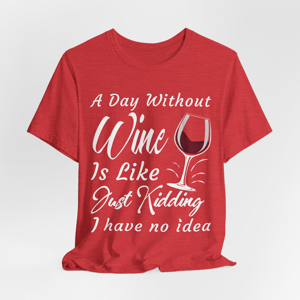 A Day Without Wine? Just Kidding, I Have No Idea – Premium Tee