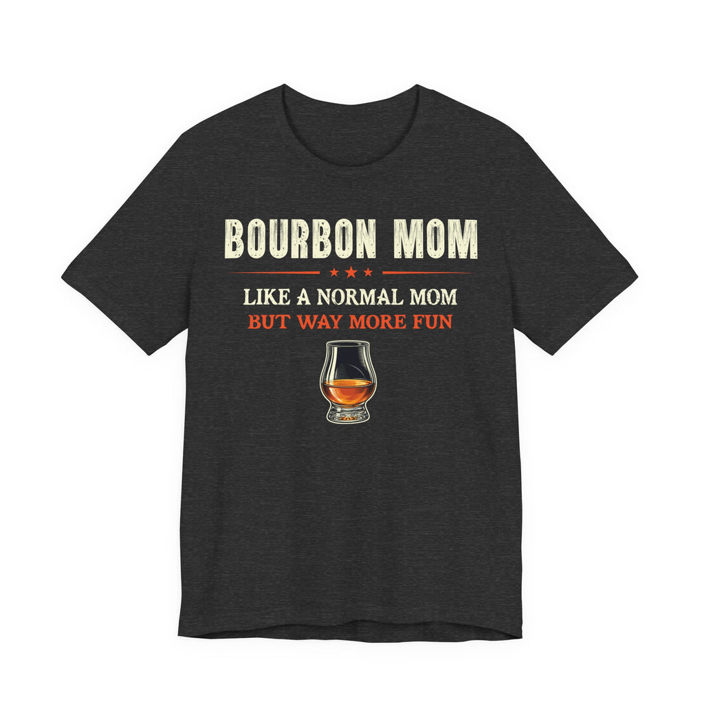 Bourbon Mom – Like A Normal Mom But Way More Fun Tee