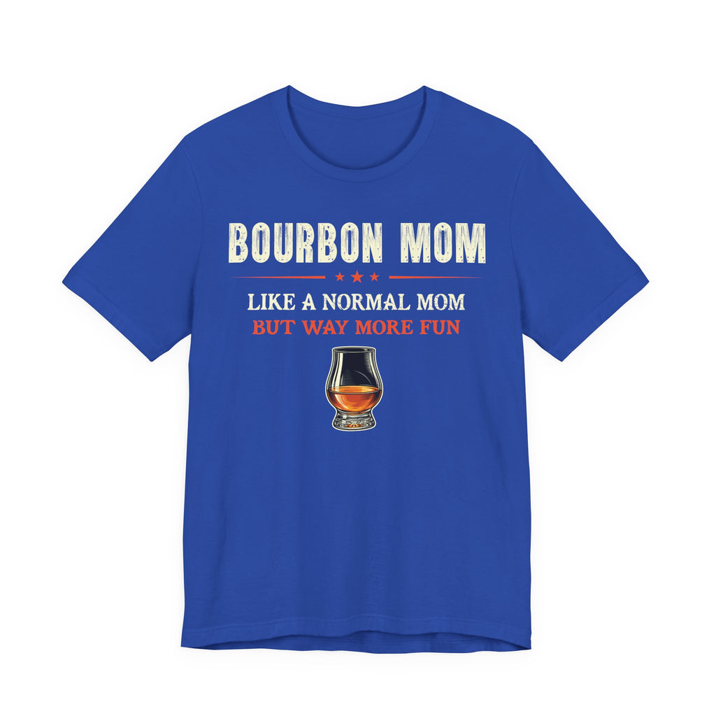 Bourbon Mom – Like A Normal Mom But Way More Fun Tee
