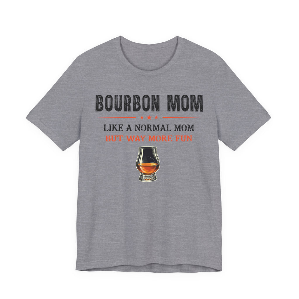 Bourbon Mom – Like A Normal Mom But Way More Fun Tee