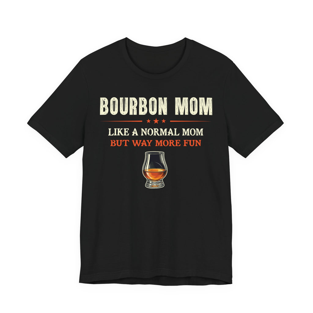 Bourbon Mom – Like A Normal Mom But Way More Fun Tee