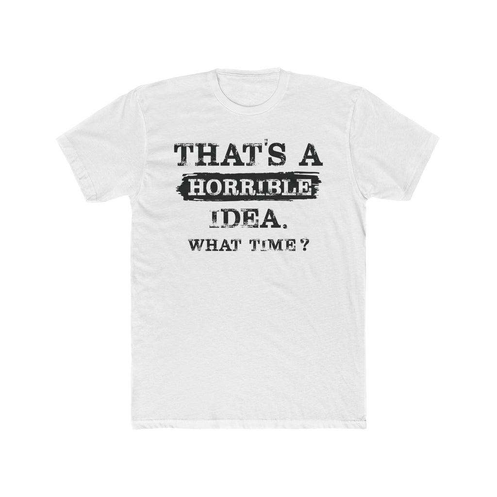 That's A Horrible Idea. What Time Crewneck Tee