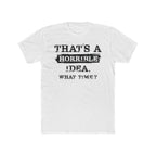 That's A Horrible Idea. What Time Crewneck Tee