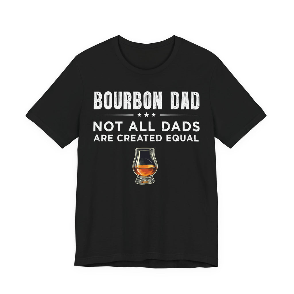 Bourbon Dad – Not All Dads Are Created Equal Tee