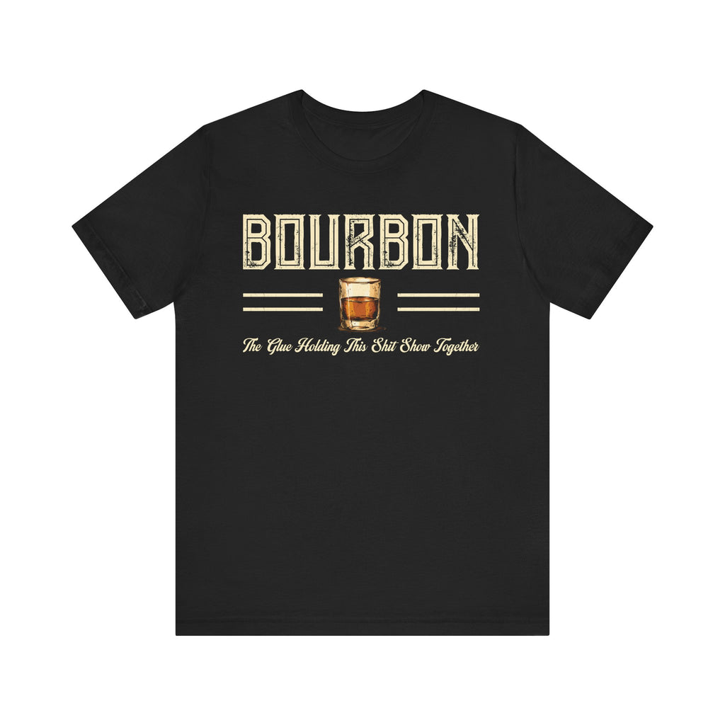Bourbon the Glue Holding This Sh*t Show Together Premium Tee
