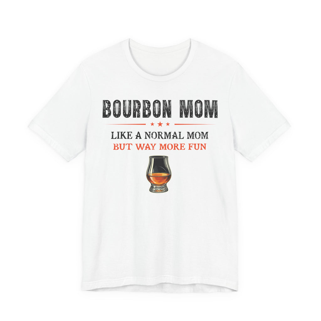 Bourbon Mom – Like A Normal Mom But Way More Fun Tee