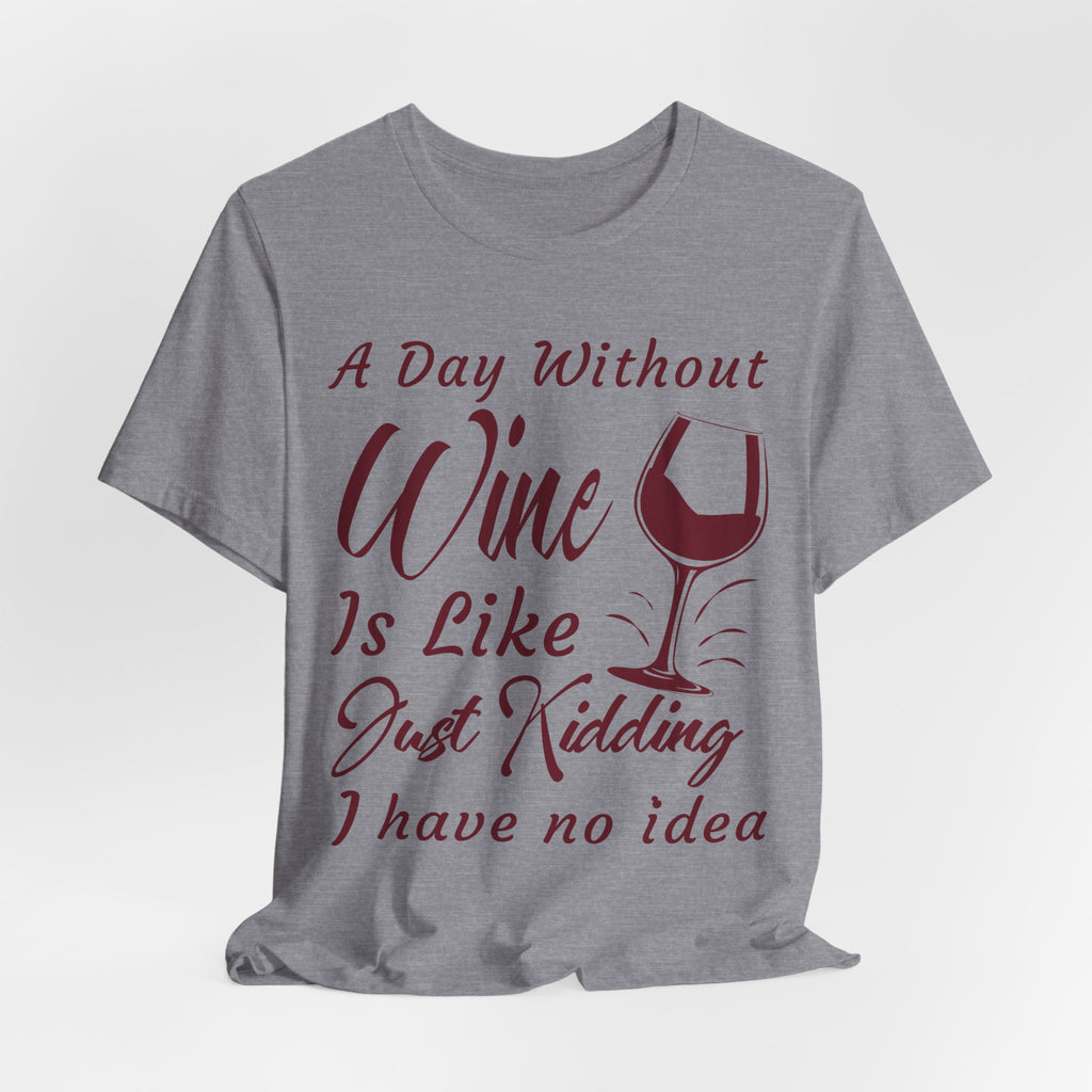 A Day Without Wine? Just Kidding, I Have No Idea – Premium Tee