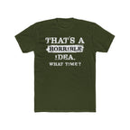 That's A Horrible Idea. What Time Crewneck Tee