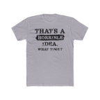 That's A Horrible Idea. What Time Crewneck Tee