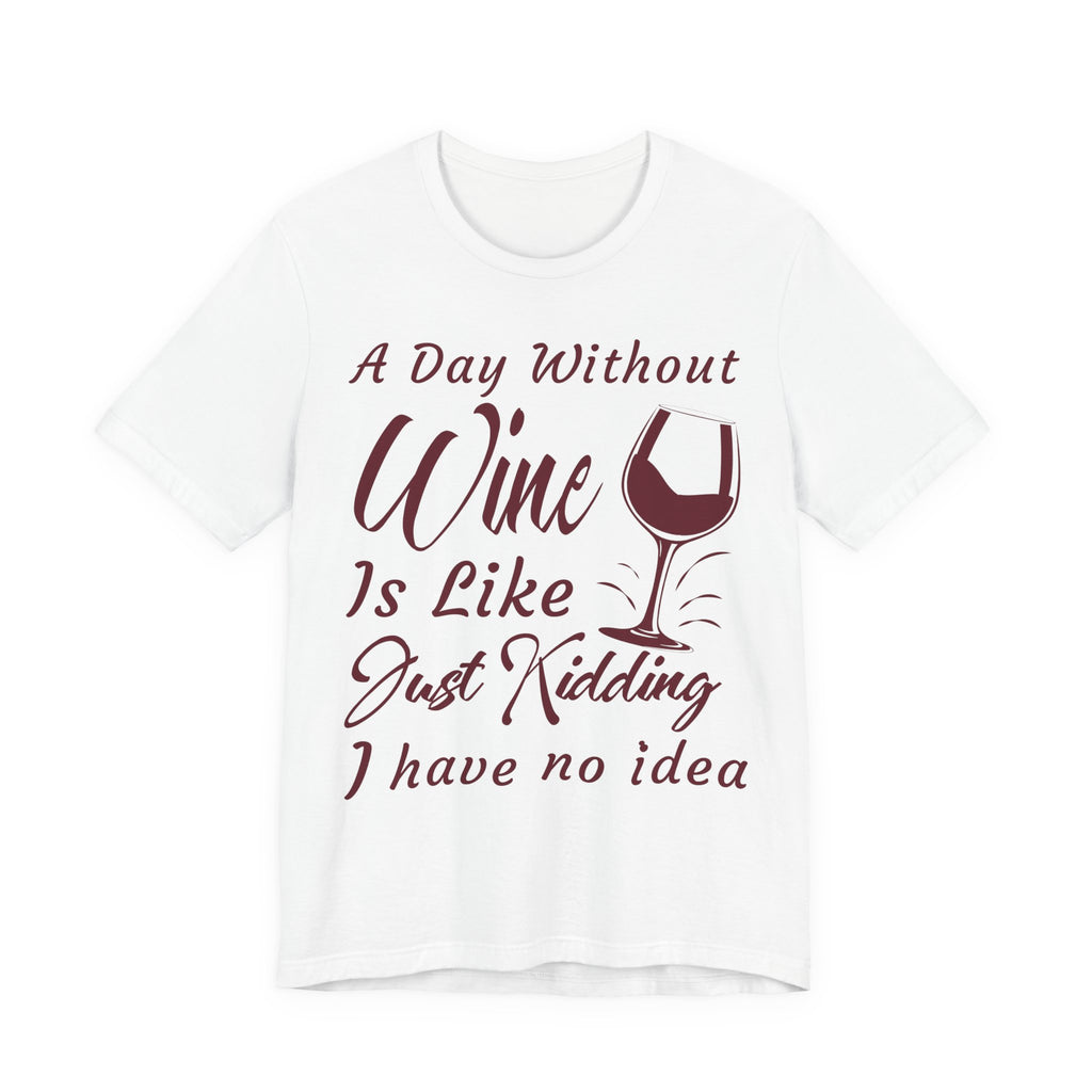 A Day Without Wine? Just Kidding, I Have No Idea – Premium Tee