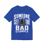 Someone Has To Set The Bad Example Tee